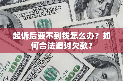 北京起诉后要不到钱怎么办？如何合法追讨欠款？
