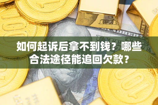 北京如何起诉后拿不到钱？哪些合法途径能追回欠款？