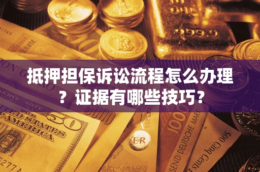 北京抵押担保诉讼流程怎么办理？证据有哪些技巧？