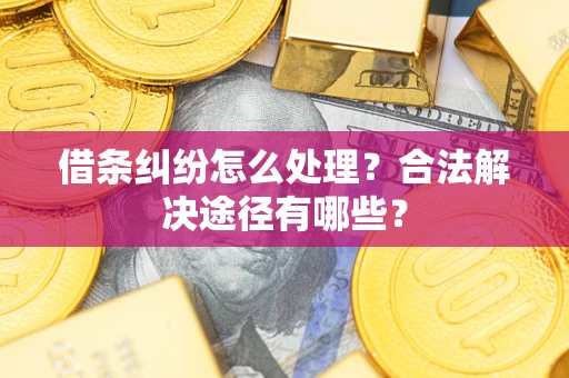 北京借条纠纷怎么处理？合法解决途径有哪些？