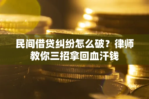 北京民间借贷纠纷怎么破？律师教你三招拿回血汗钱