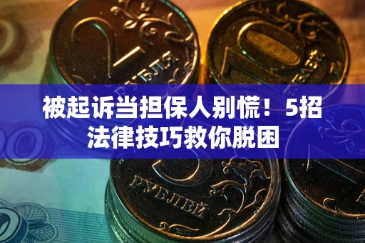 北京被起诉当担保人别慌！5招法律技巧救你脱困
