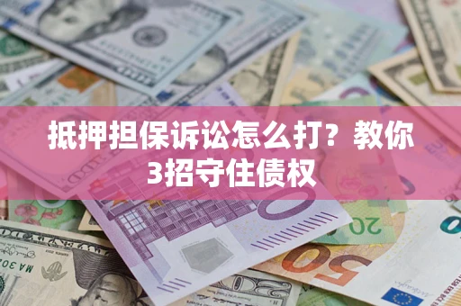 北京抵押担保诉讼怎么打？教你3招守住债权