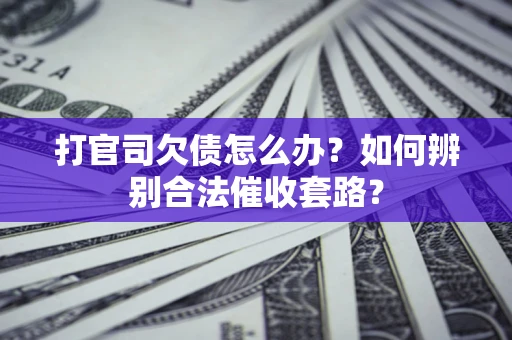 北京打官司欠债怎么办？如何辨别合法催收套路？
