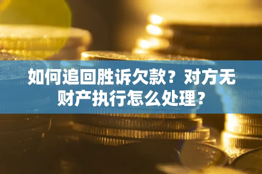 北京如何追回胜诉欠款？对方无财产执行怎么处理？