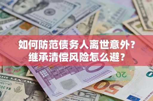 北京如何防范债务人离世意外？继承清偿风险怎么避？
