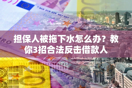 北京担保人被拖下水怎么办？教你3招合法反击借款人