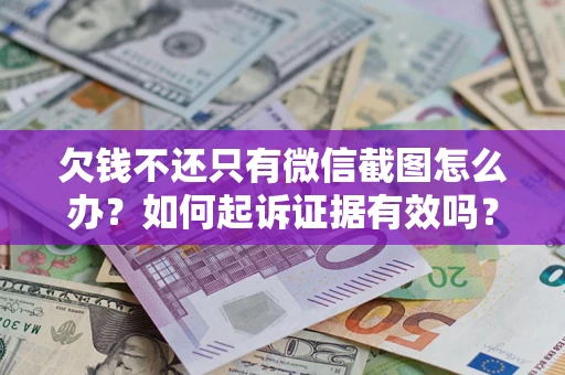 北京欠钱不还只有微信截图怎么办？如何起诉证据有效吗？