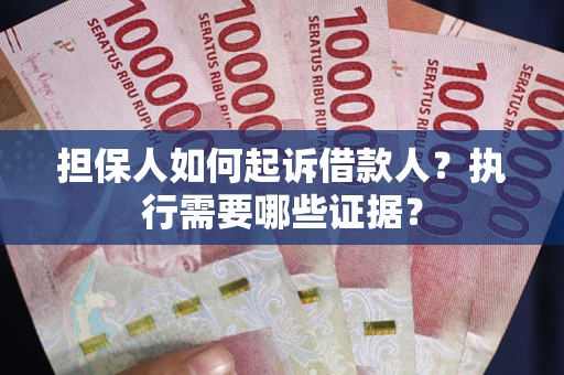 北京担保人如何起诉借款人？执行需要哪些证据？