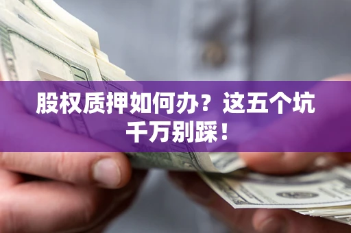 北京股权质押如何办？这五个坑千万别踩！