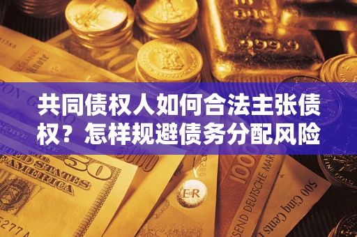 北京共同债权人如何合法主张债权？怎样规避债务分配风险？