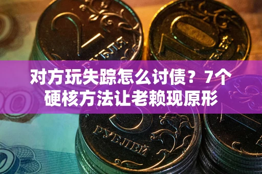北京对方玩失踪怎么讨债？7个硬核方法让老赖现原形