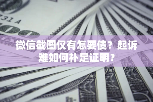 北京微信截图仅有怎要债？起诉难如何补足证明？