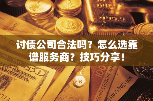 北京讨债公司合法吗？怎么选靠谱服务商？技巧分享！