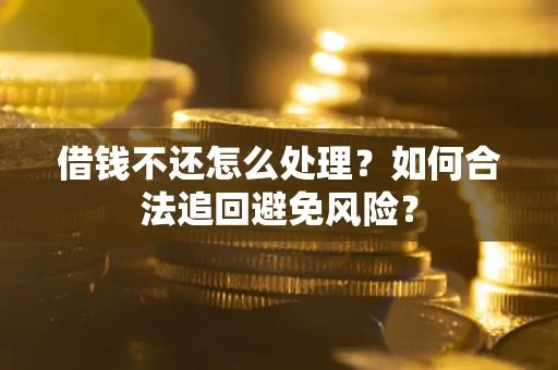 北京借钱不还怎么处理？如何合法追回避免风险？