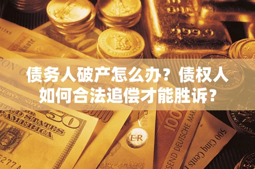 北京债务人破产怎么办？债权人如何合法追偿才能胜诉？