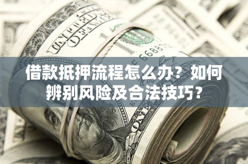 北京借款抵押流程怎么办？如何辨别风险及合法技巧？