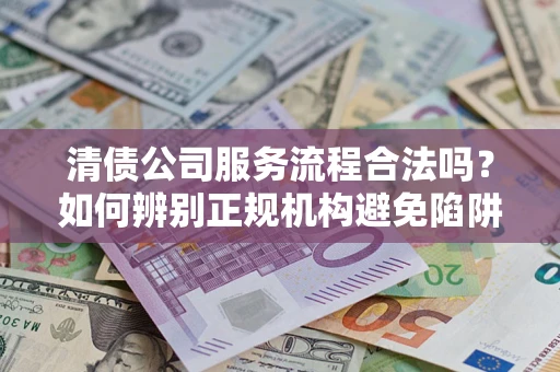 北京清债公司服务流程合法吗？如何辨别正规机构避免陷阱？
