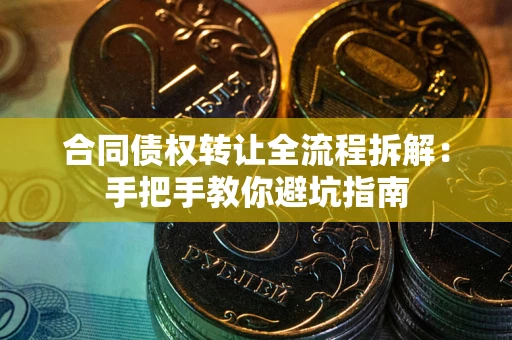 北京合同债权转让全流程拆解：手把手教你避坑指南