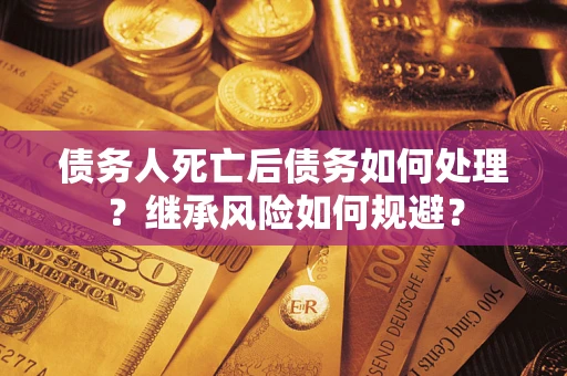 北京债务人死亡后债务如何处理？继承风险如何规避？