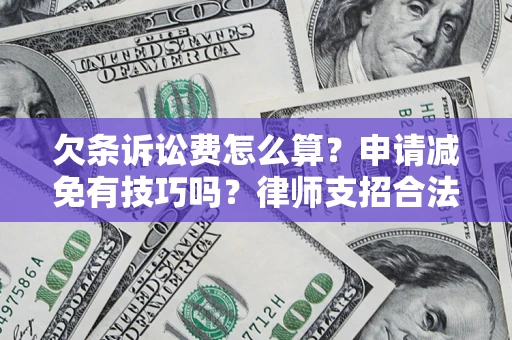北京欠条诉讼费怎么算？申请减免有技巧吗？律师支招合法省钱