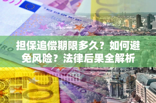 北京担保追偿期限多久？如何避免风险？法律后果全解析