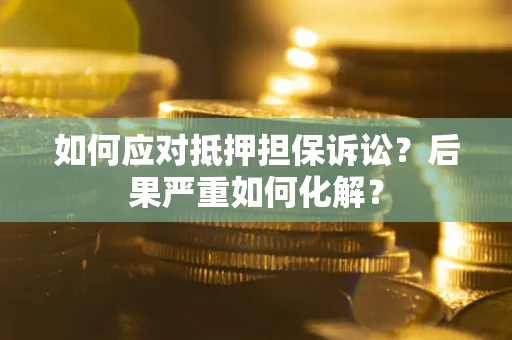 北京如何应对抵押担保诉讼？后果严重如何化解？