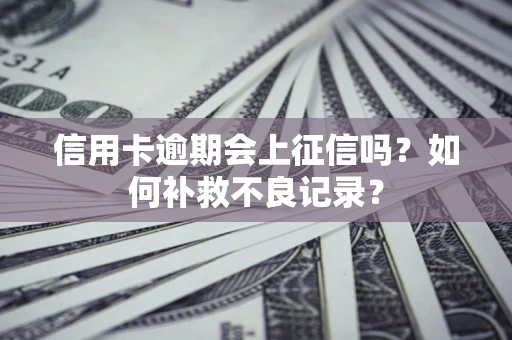 北京信用卡逾期会上征信吗？如何补救不良记录？