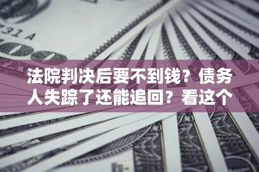北京法院判决后要不到钱？债务人失踪了还能追回？看这个方法！