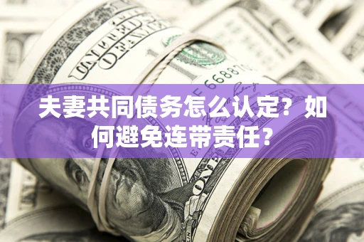 北京夫妻共同债务怎么认定？如何避免连带责任？