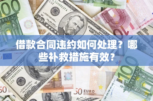 北京借款合同违约如何处理？哪些补救措施有效？