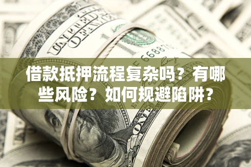 北京借款抵押流程复杂吗？有哪些风险？如何规避陷阱？