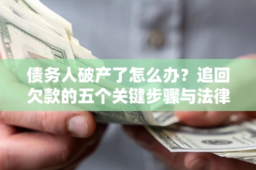 北京债务人破产了怎么办？追回欠款的五个关键步骤与法律策略