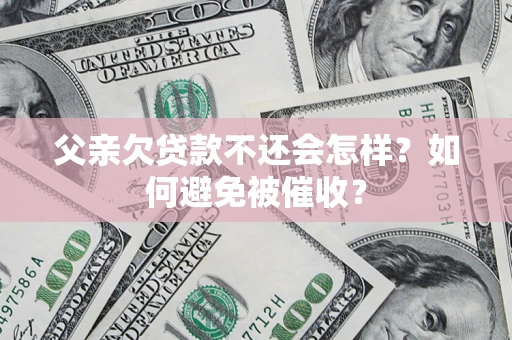 北京父亲欠贷款不还会怎样？如何避免被催收？