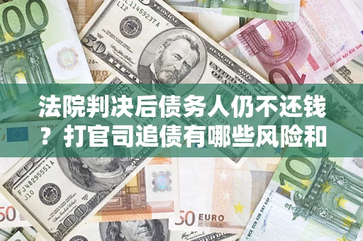北京法院判决后债务人仍不还钱？打官司追债有哪些风险和技巧？