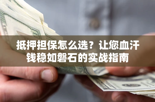 北京抵押担保怎么选？让您血汗钱稳如磐石的实战指南