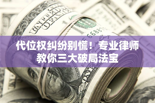 北京代位权纠纷别慌！专业律师教你三大破局法宝