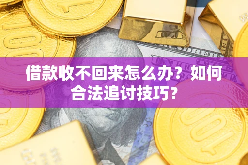 北京借款收不回来怎么办？如何合法追讨技巧？