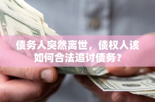 北京债务人突然离世，债权人该如何合法追讨债务？