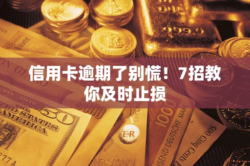北京信用卡逾期了别慌！7招教你及时止损
