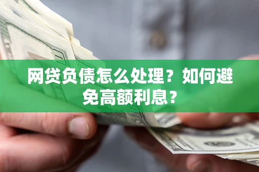 北京网贷负债怎么处理？如何避免高额利息？