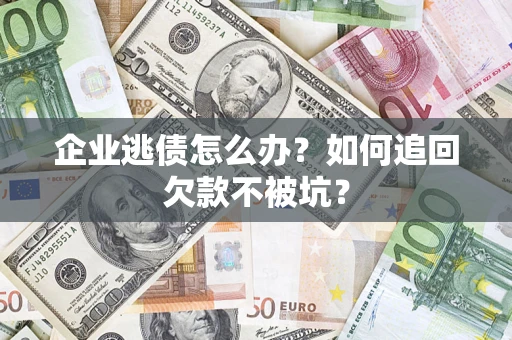 北京企业逃债怎么办？如何追回欠款不被坑？