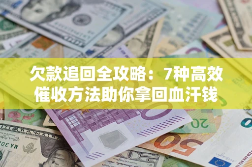 北京欠款追回全攻略：7种高效催收方法助你拿回血汗钱