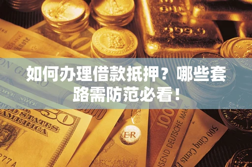北京如何办理借款抵押？哪些套路需防范必看！