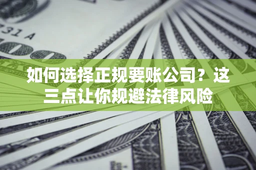 北京如何选择正规要账公司？这三点让你规避法律风险