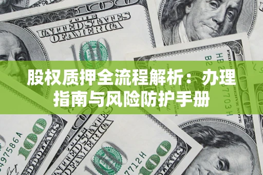 北京股权质押全流程解析：办理指南与风险防护手册