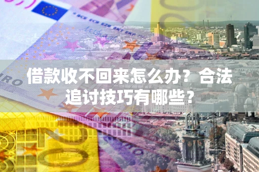 北京借款收不回来怎么办？合法追讨技巧有哪些？