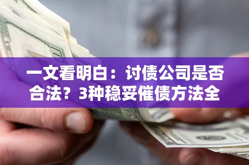 北京一文看明白：讨债公司是否合法？3种稳妥催债方法全解析