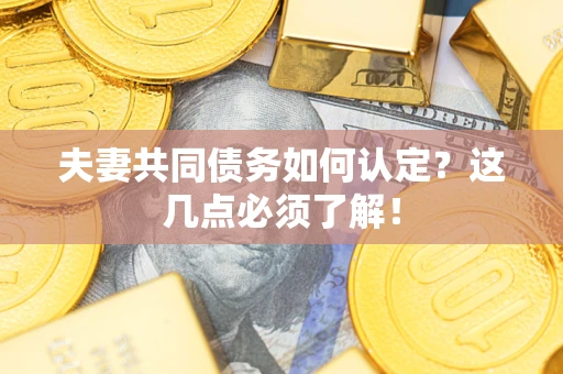 北京夫妻共同债务如何认定？这几点必须了解！
