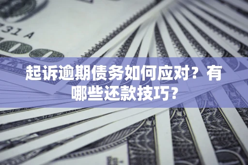 北京起诉逾期债务如何应对？有哪些还款技巧？